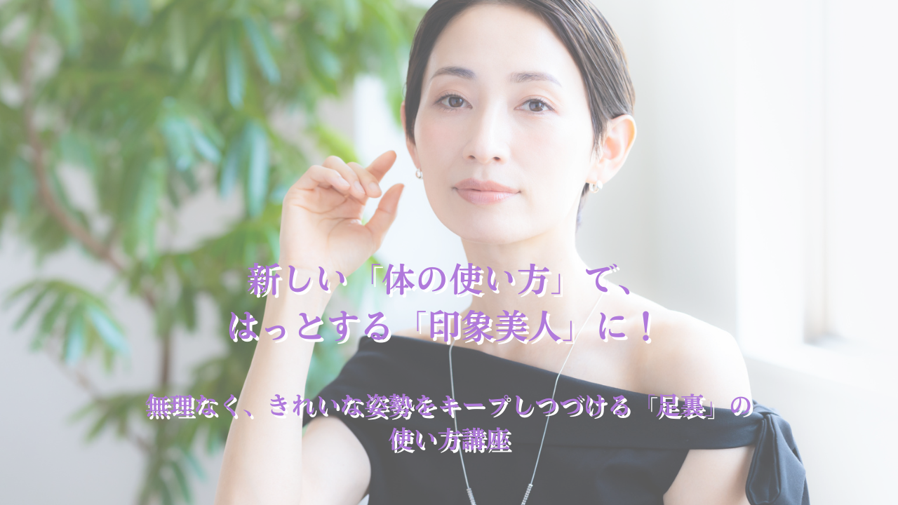 新しい「体の使い方」で、はっとする「印象美人」を目指す！ ＜br＞無理なく、きれいな姿勢をキープしつづける「足裏」の使い方講座 | 【自由が丘 ...